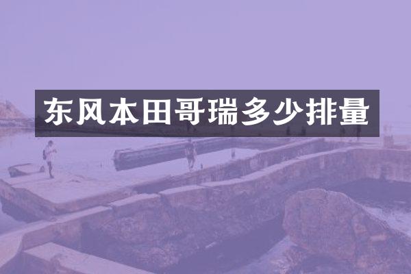 东风本田哥瑞多少排量