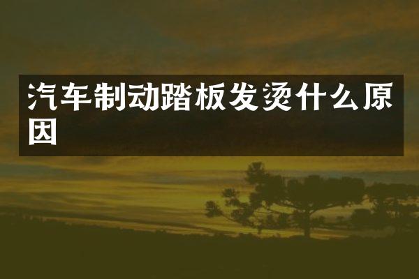 汽车制动踏板发烫什么原因