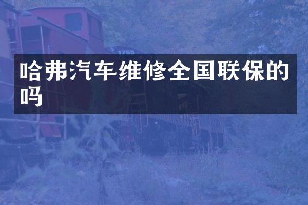 哈弗汽车维修全国联保的吗