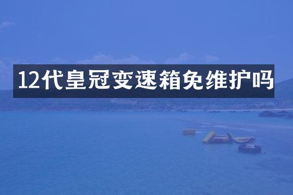 12代皇冠变速箱免维护吗