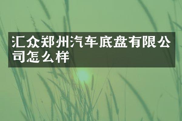 汇众郑州汽车底盘有限公司怎么样