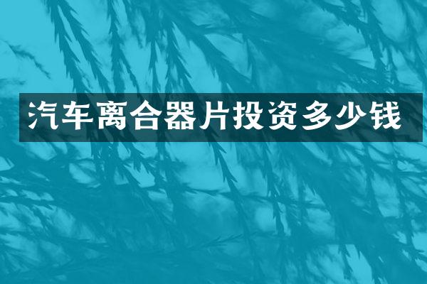 汽车离合器片投资多少钱