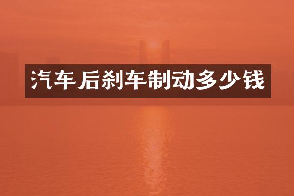 汽车后刹车制动多少钱