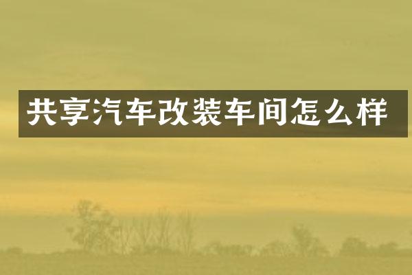 共享汽车改装车间怎么样