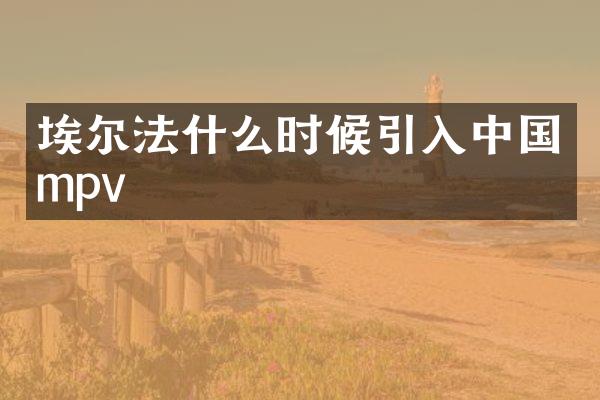 埃尔法什么时候引入中国mpv