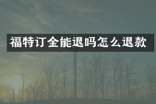 福特订金能退吗怎么退款