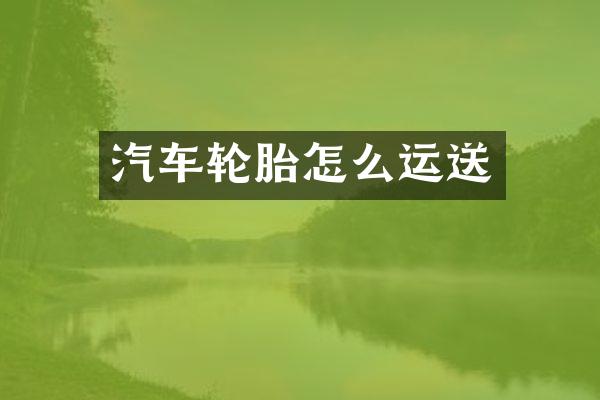汽车轮胎怎么运送
