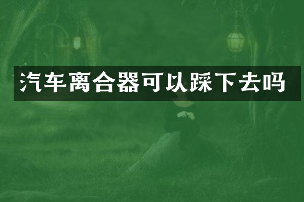 汽车离合器可以踩下去吗