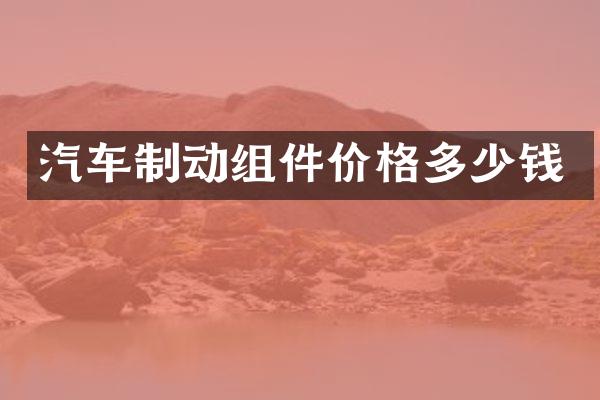 汽车制动组件价格多少钱
