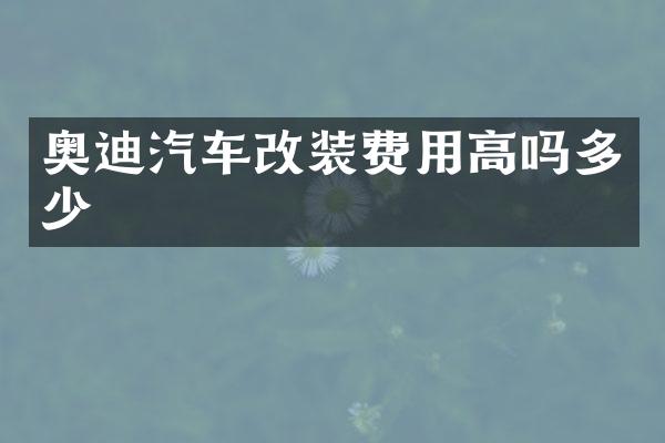 奥迪汽车改装费用高吗多少
