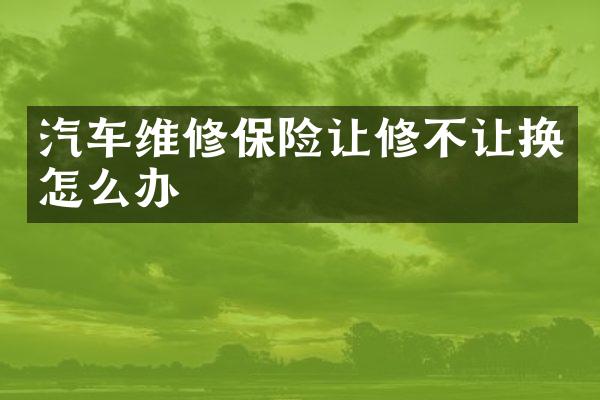 汽车维修保险让修不让换怎么办