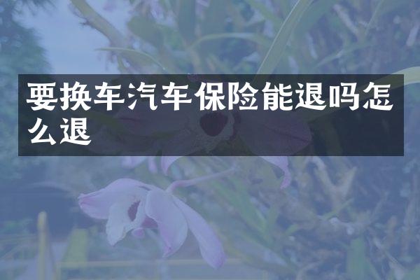 要换车汽车保险能退吗怎么退