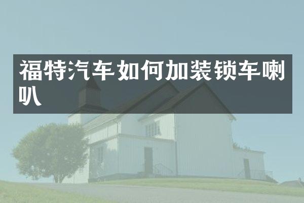 福特汽车如何加装锁车喇叭
