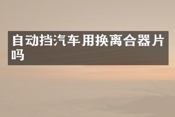 自动挡汽车用换离合器片吗