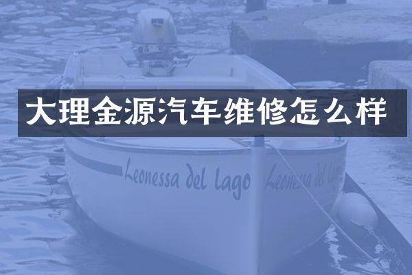 大理金源汽车维修怎么样