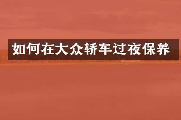 如何在大众轿车过夜保养