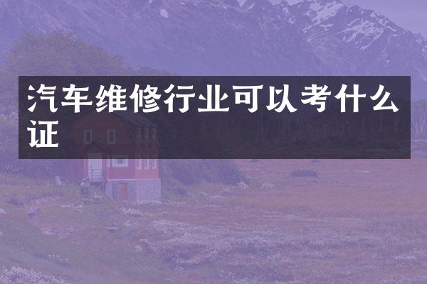 汽车维修行业可以考什么证