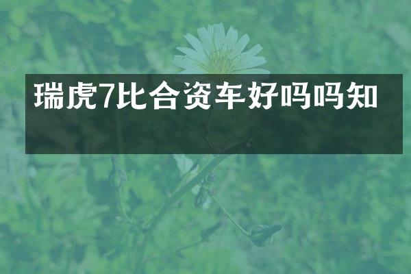 瑞虎7比合资车好吗吗知乎