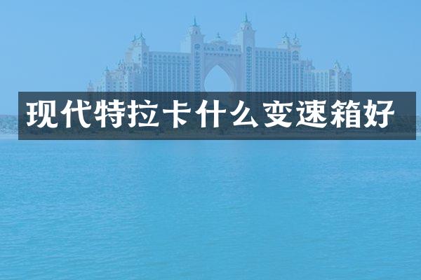 现代特拉卡什么变速箱好