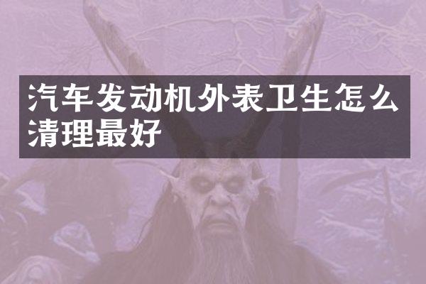 汽车发动机外表卫生怎么清理最好
