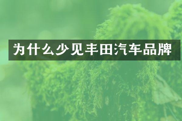 为什么少见丰田汽车品牌
