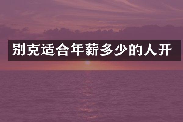 别克适合年薪多少的人开