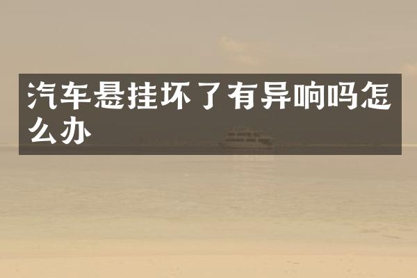 汽车悬挂坏了有异响吗怎么办
