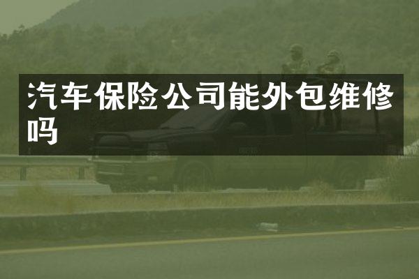 汽车保险公司能外包维修吗