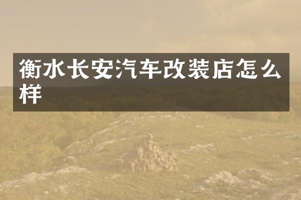 衡水长安汽车改装店怎么样