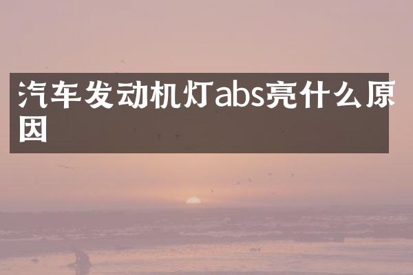 汽车发动机灯abs亮什么原因