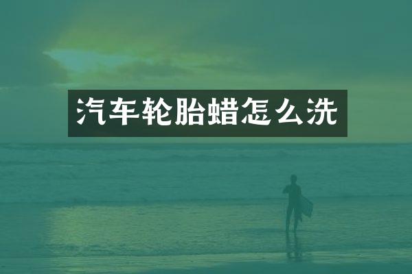 汽车轮胎蜡怎么洗