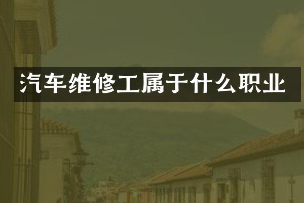 汽车维修工属于什么职业