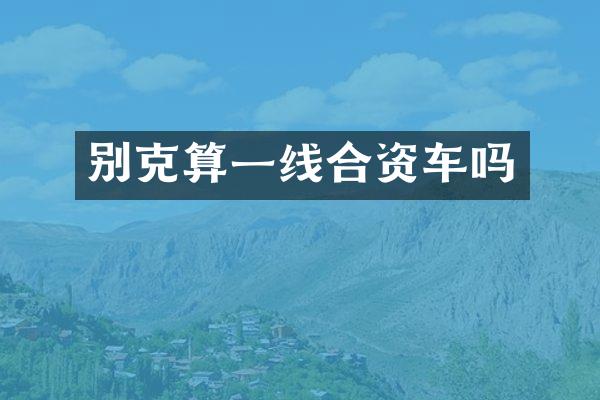 别克算一线合资车吗