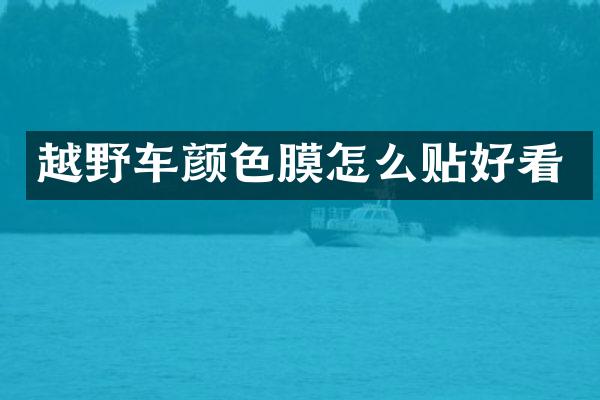 越野车颜色膜怎么贴好看
