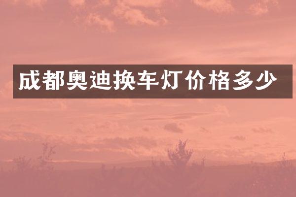 成都奥迪换车灯价格多少