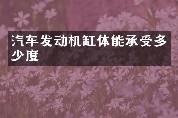 汽车发动机缸体能承受多少度