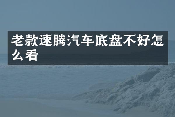 老款速腾汽车底盘不好怎么看