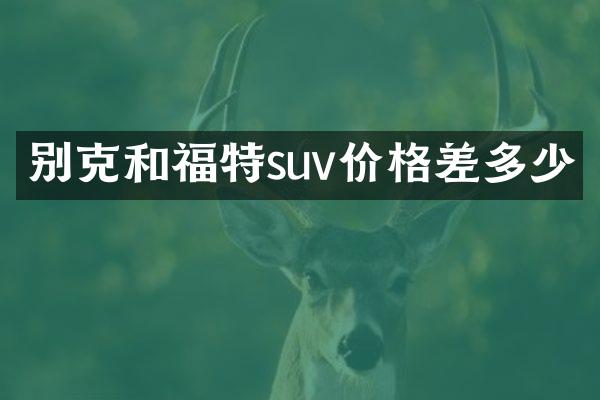 别克和福特suv价格差多少