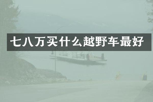 七八万买什么越野车最好