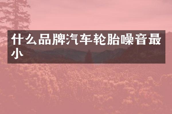 什么品牌汽车轮胎噪音最小