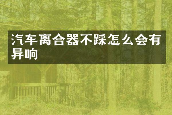 汽车离合器不踩怎么会有异响