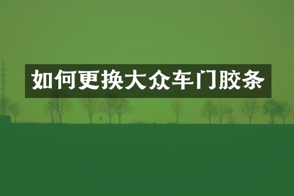 如何更换大众车门胶条