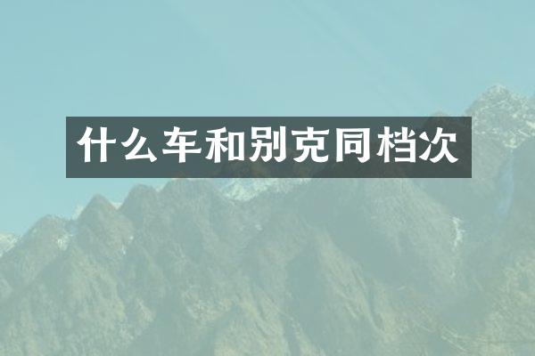 什么车和别克同档次