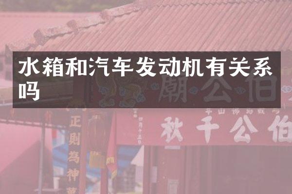水箱和汽车发动机有关系吗