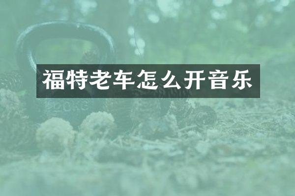 福特老车怎么开音乐