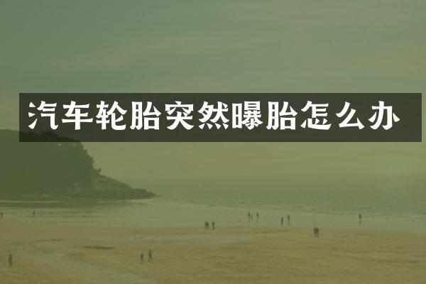 汽车轮胎突然曝胎怎么办