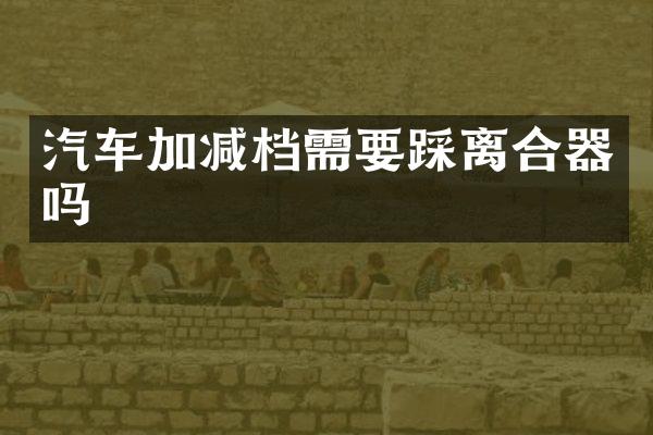 汽车加减档需要踩离合器吗