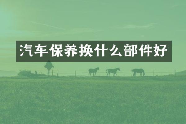 汽车保养换什么部件好