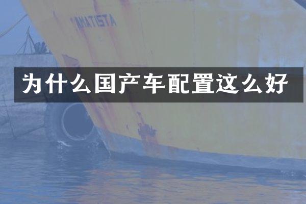 为什么国产车配置这么好