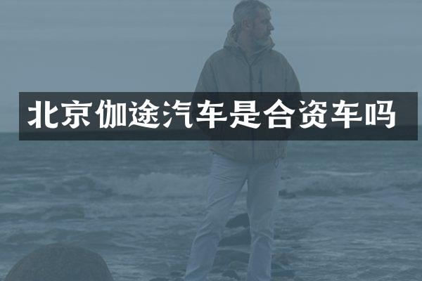 北京伽途汽车是合资车吗
